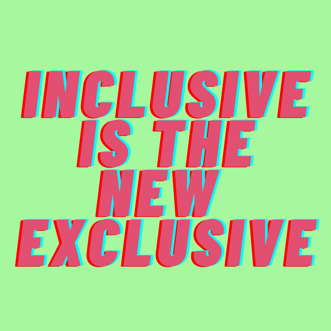 INCLUSIVE IS THE NEW EXCLUSIVE